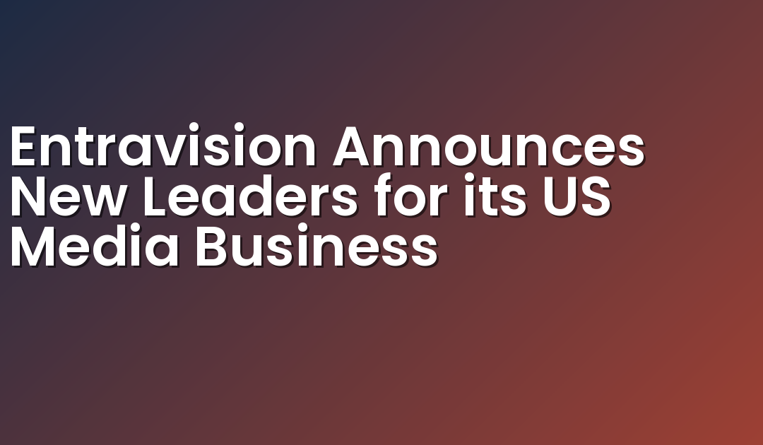 Entravision Announces New Leaders for its US Media Business