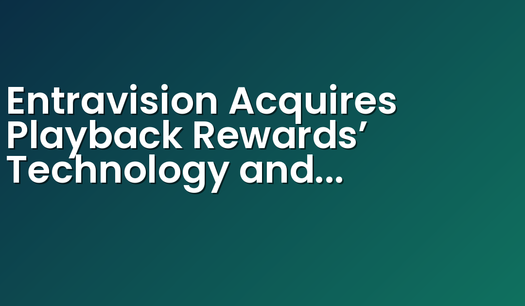 Entravision Acquires Playback Rewards’ Technology and Product Assets to Accelerate Adwake’s Performance Offering
