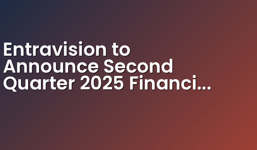 Entravision to Announce Second Quarter 2025 Financial Results