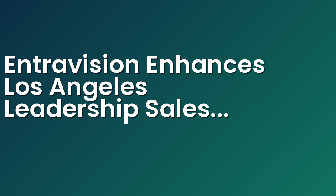 Entravision Enhances Los Angeles Leadership Sales Team with Strategic Hires