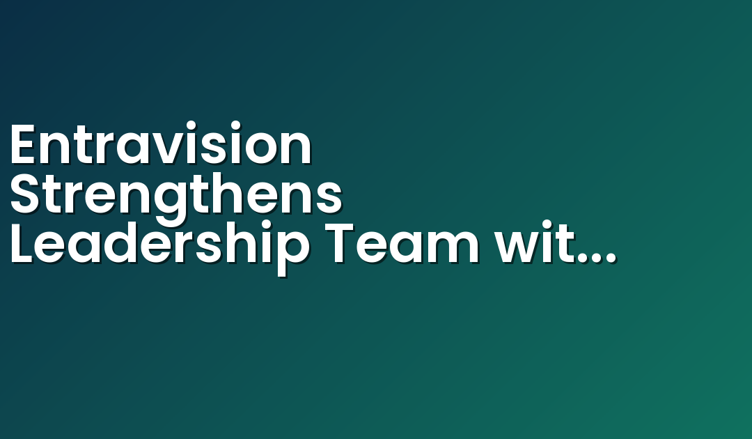 Entravision Strengthens Leadership Team with Key Promotions to Drive Sales Growth and Enhance Operational Efficiency