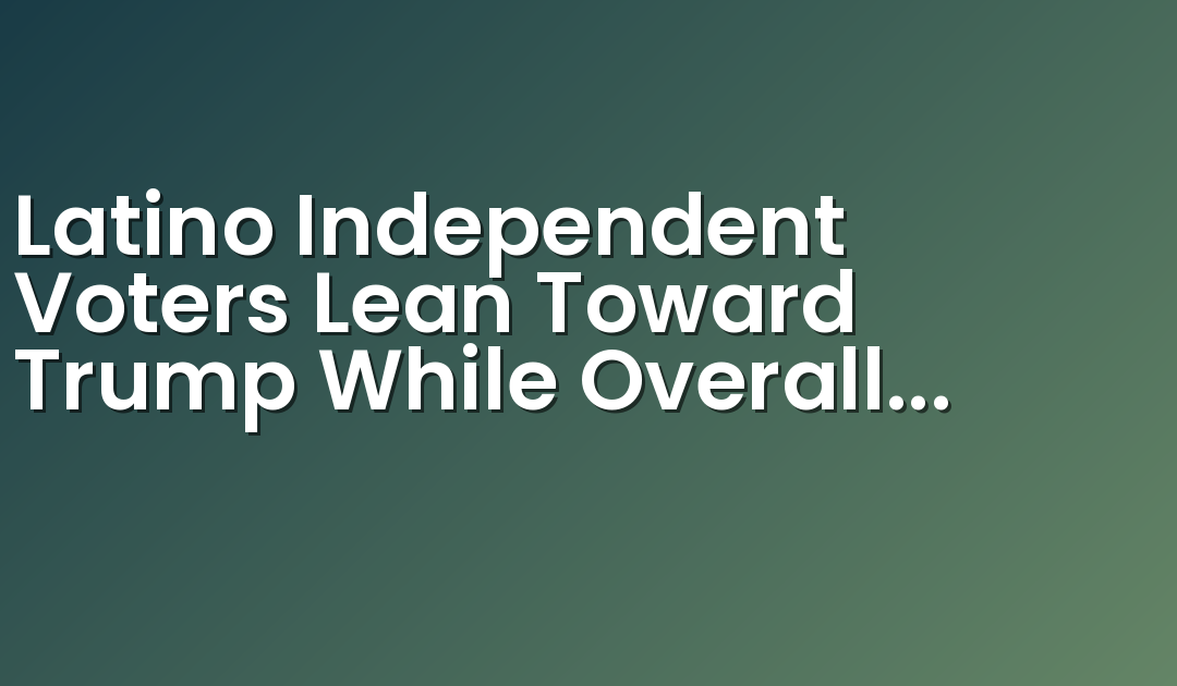 Latino Independent Voters Lean Toward Trump While Overall Voter Preferences Hold Steady