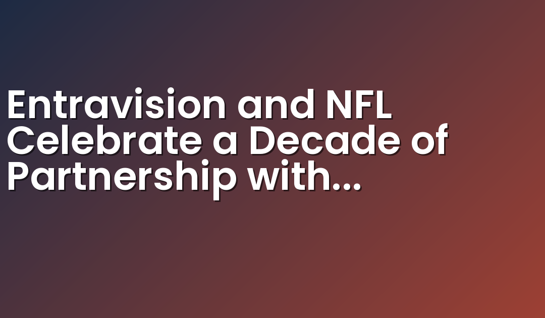 Entravision and NFL Celebrate a Decade of Partnership with Expanded 3-Year Deal