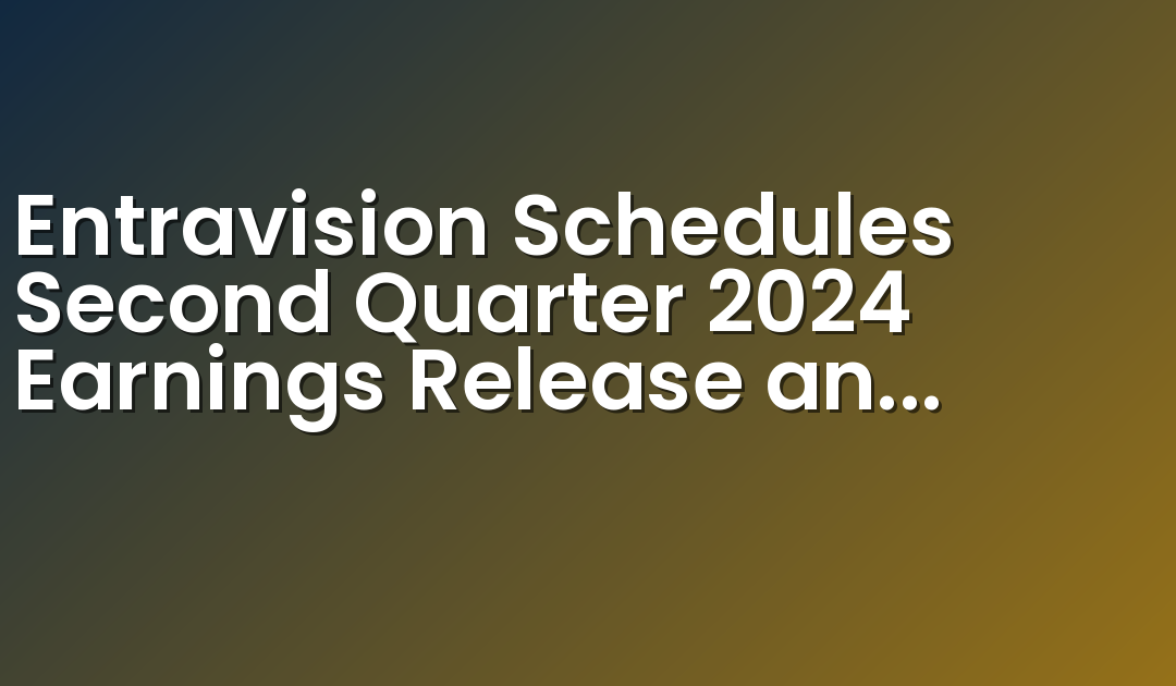 Entravision Schedules Second Quarter 2024 Earnings Release and Conference Call