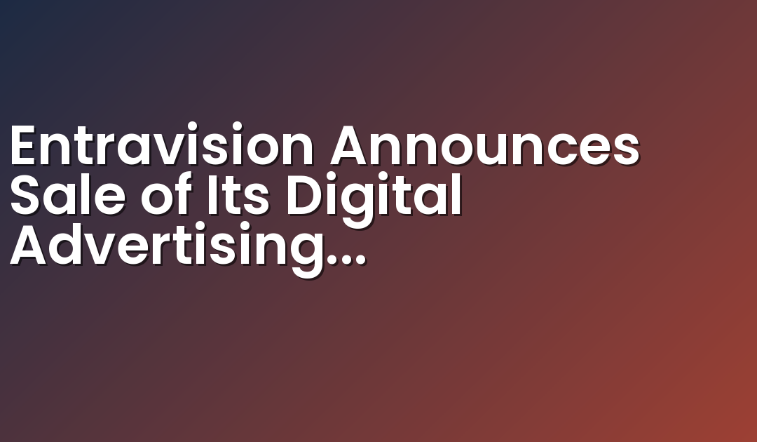 Entravision Announces Sale of Its Digital Advertising Representation Business to Aleph Group
