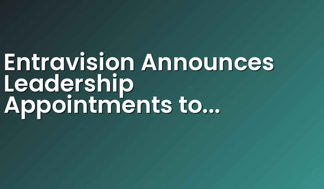 Entravision Announces Leadership Appointments to Support Strategic Priorities