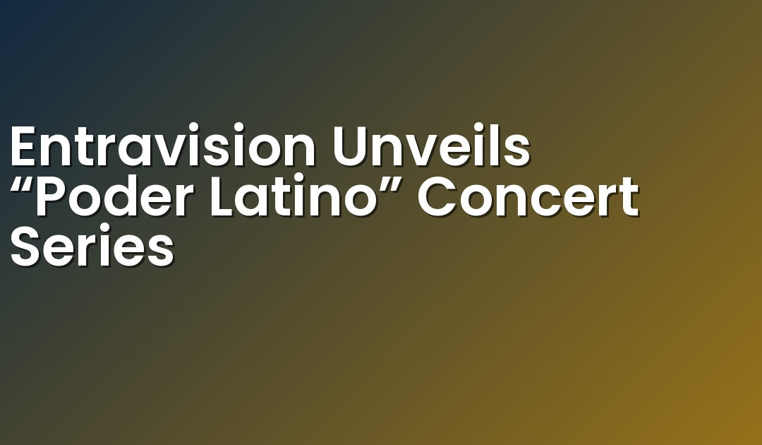 Entravision Unveils “Poder Latino” Concert Series