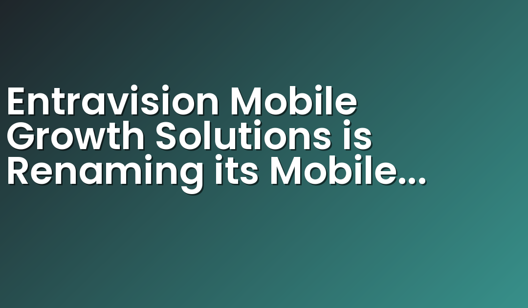 Entravision Mobile Growth Solutions is Renaming its Mobile App Promotion Division to Adwake