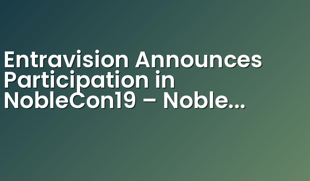 Entravision Announces Participation in NobleCon19 – Noble Capital Markets’ 19th Annual Emerging Growth Equity Conference