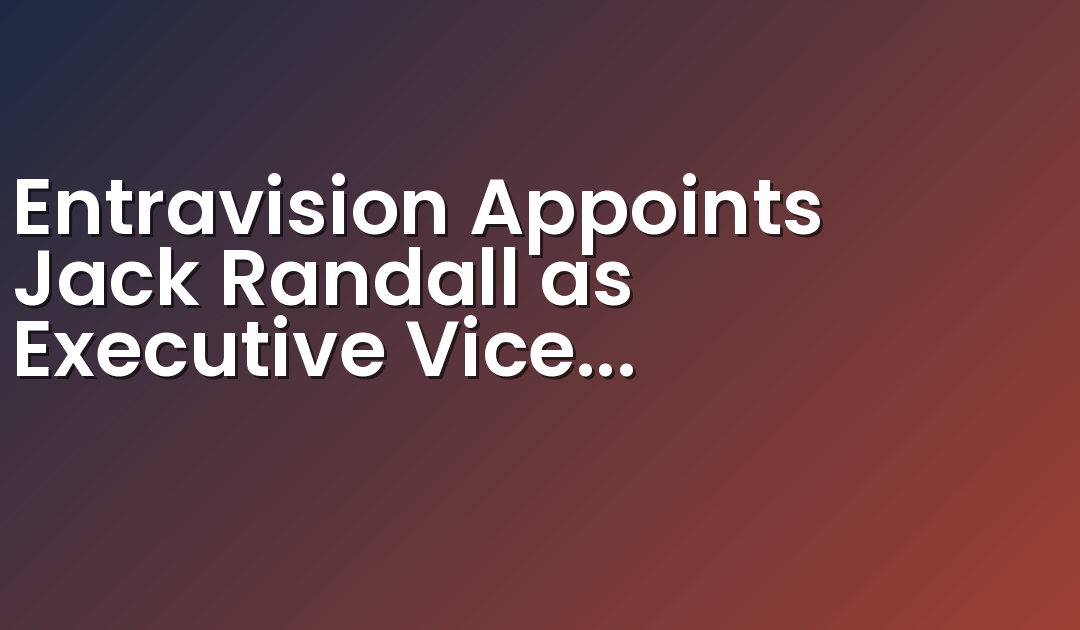Entravision Appoints Jack Randall as Executive Vice President of Political and Strategic Sales