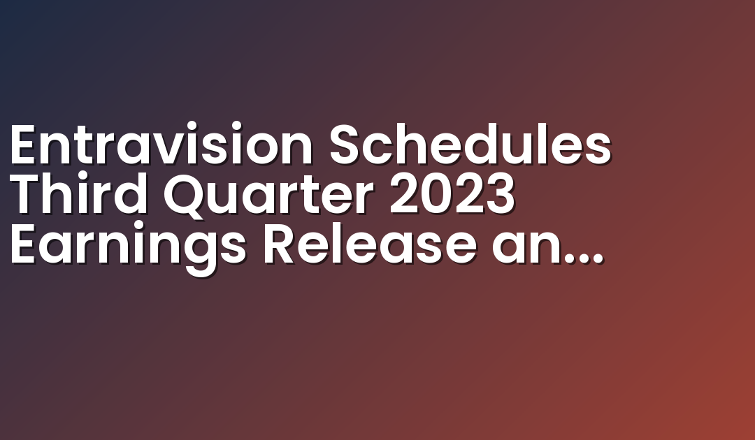 Entravision Schedules Third Quarter 2023 Earnings Release and Conference Call