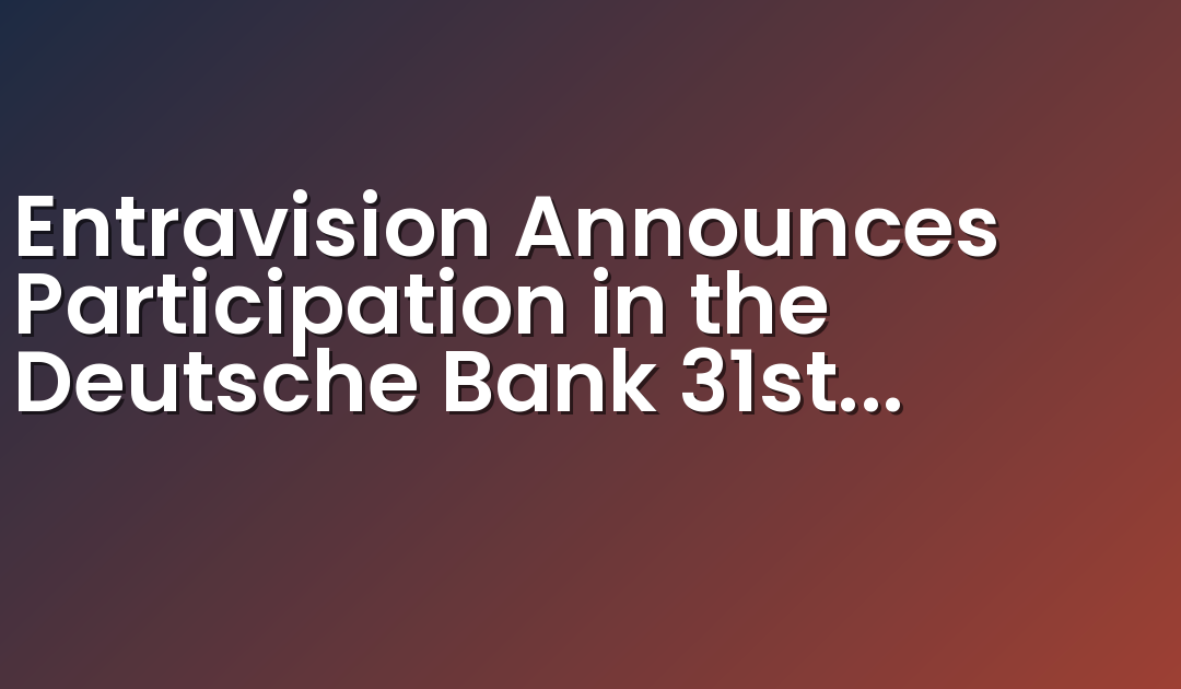 Entravision Announces Participation in the Deutsche Bank 31st Annual Leveraged Finance Conference