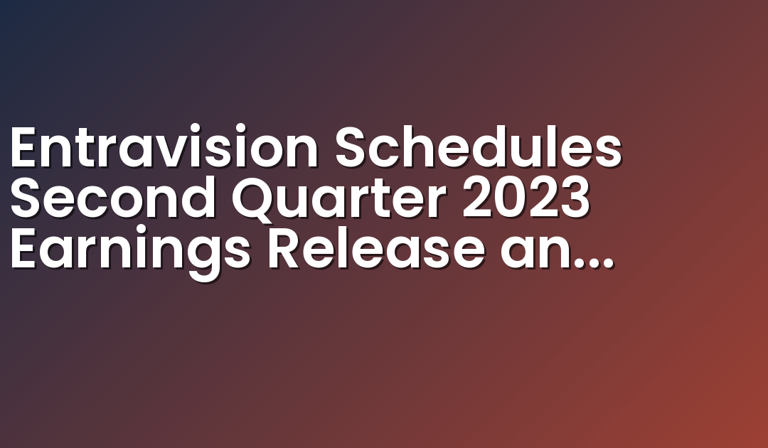 Entravision Schedules Second Quarter 2023 Earnings Release and Conference Call