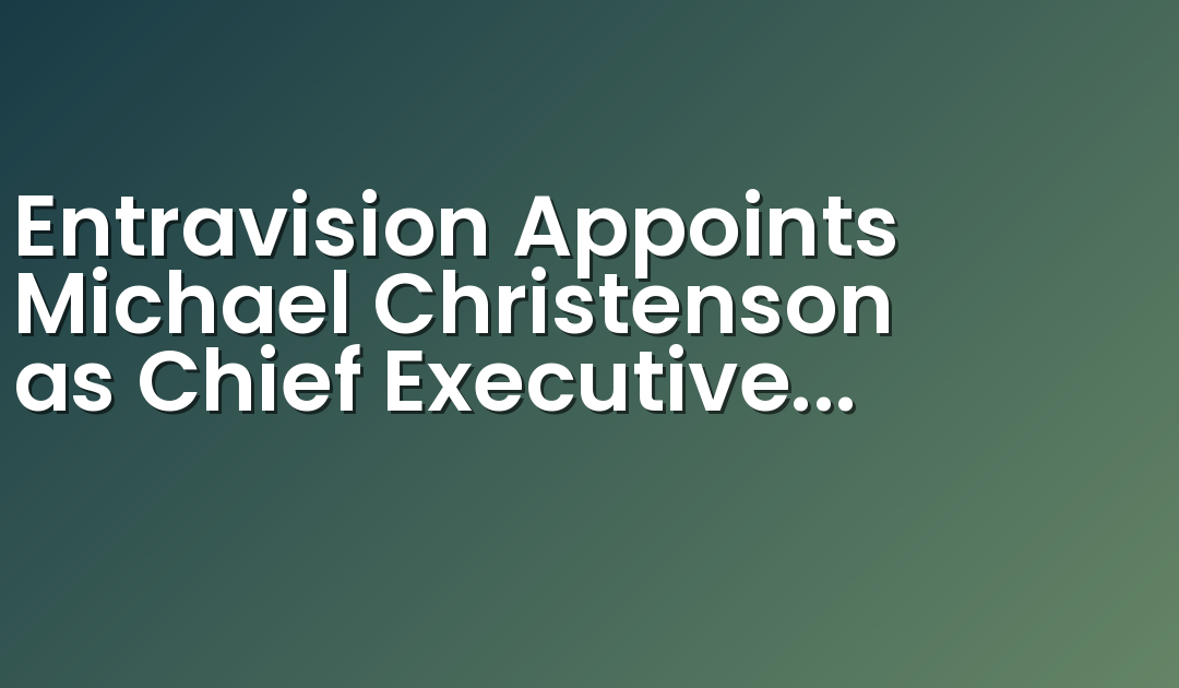 Entravision Appoints Michael Christenson as Chief Executive Officer
