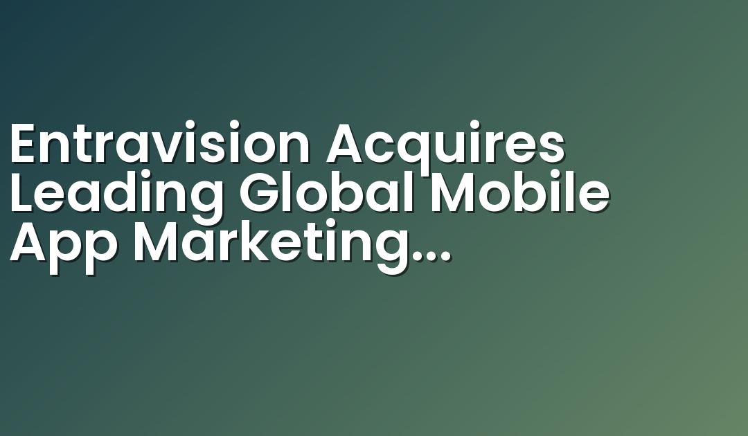 Entravision Acquires Leading Global Mobile App Marketing Solutions Company BCNMonetize