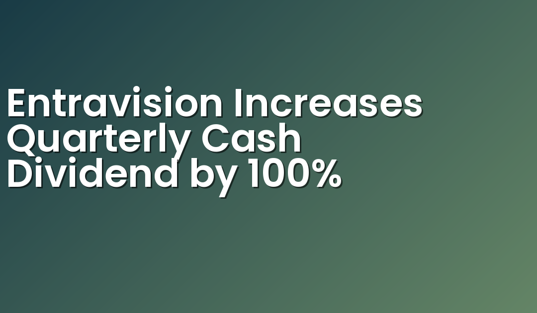 Entravision Increases Quarterly Cash Dividend by 100%