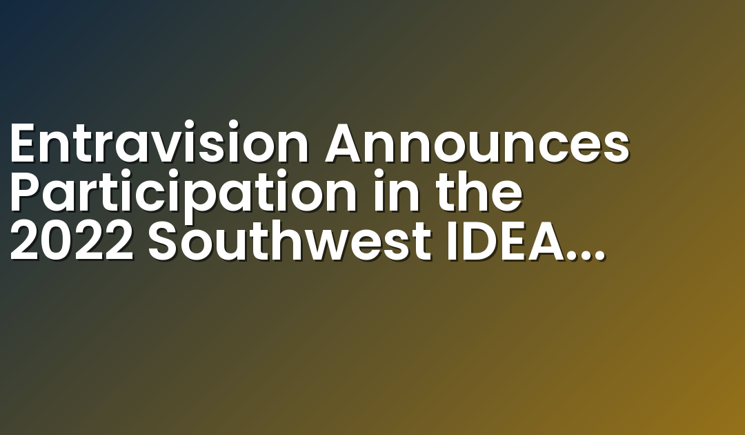 Entravision Announces Participation in the 2022 Southwest IDEAS Investor Conference