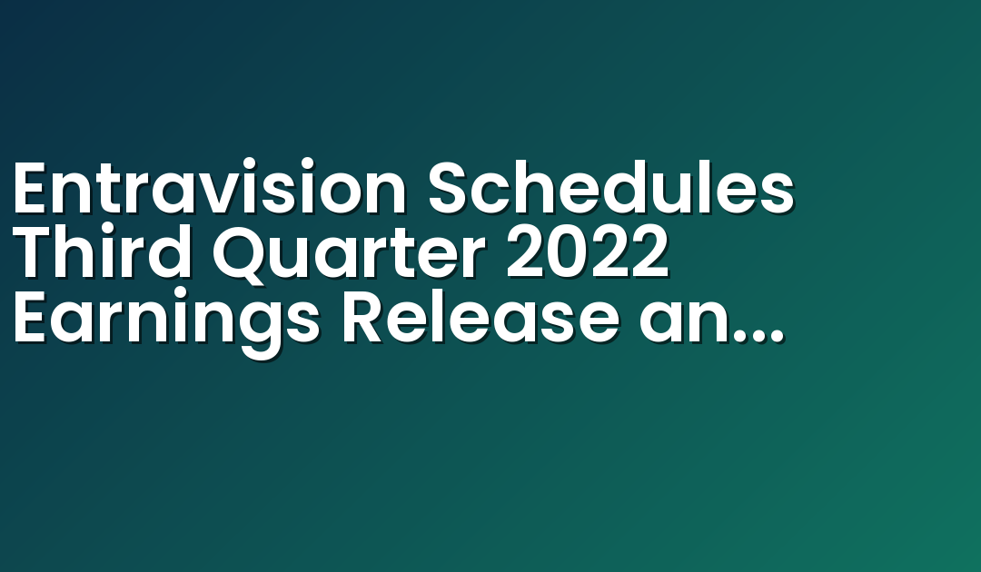 Entravision Schedules Third Quarter 2022 Earnings Release and Conference Call