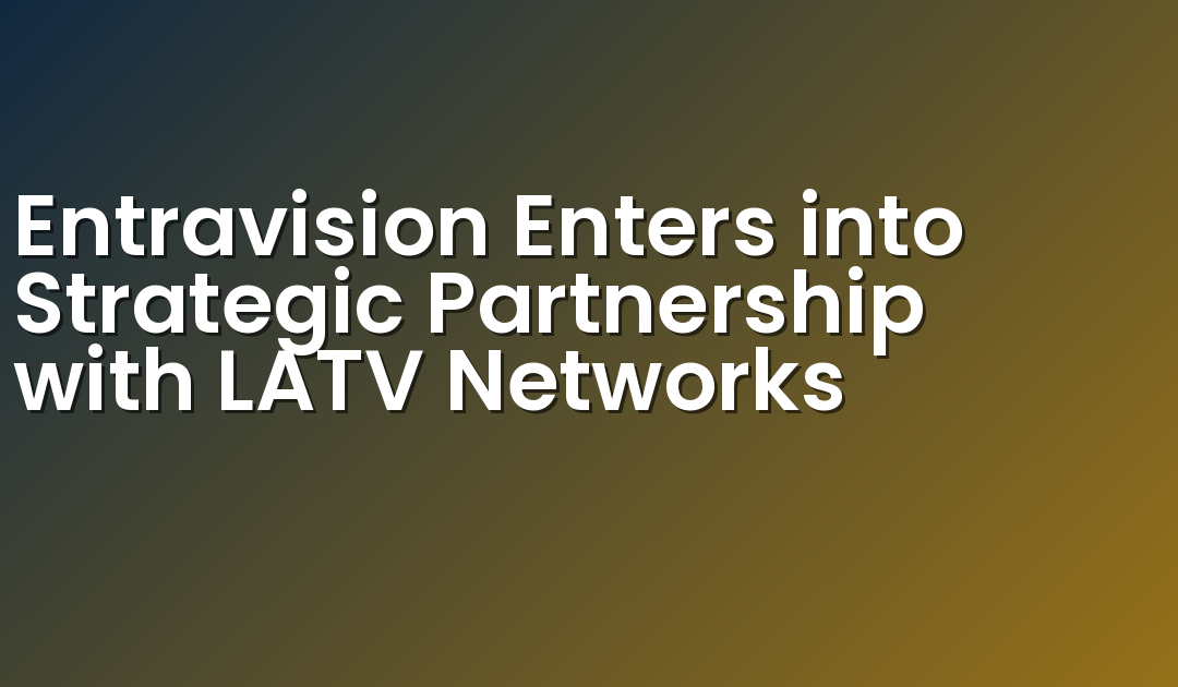 Entravision Enters into Strategic Partnership with LATV Networks