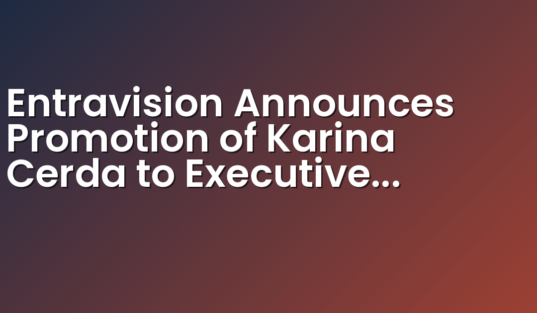 Entravision Announces Promotion of Karina Cerda to Executive Vice President of Global Marketing