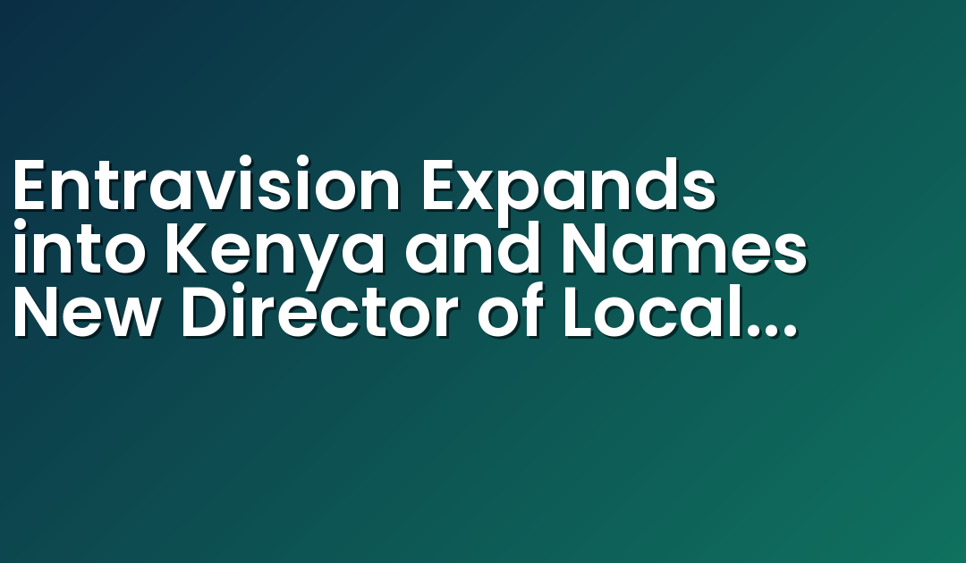 Entravision Expands into Kenya and Names New Director of Local Operations
