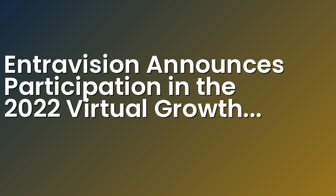 Entravision Announces Participation in the 2022 Virtual Growth Conference Presented by Maxim Group LLC and Hosted by M-Vest