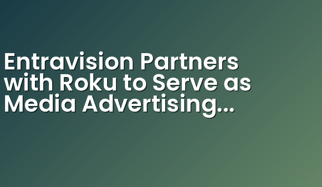 Entravision Partners with Roku to Serve as Media Advertising Partner in Mexico