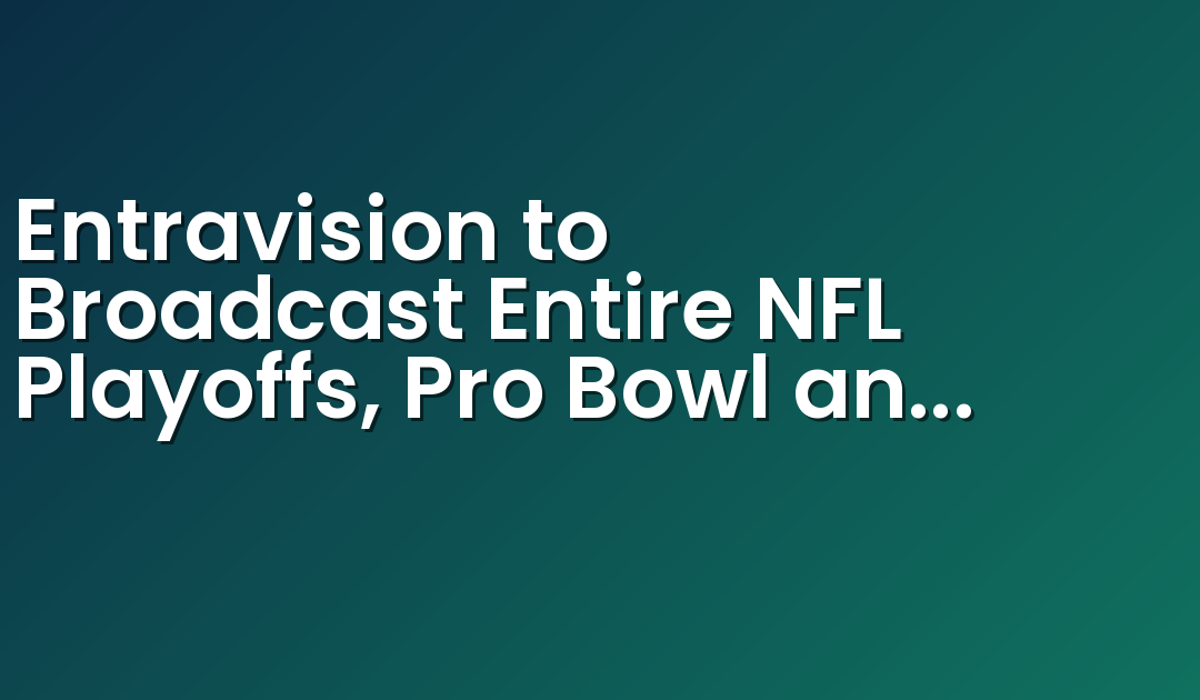 Entravision to Broadcast Entire NFL Playoffs, Pro Bowl and Super Bowl LVI, Marking its Sixth Season as the NFL’s Exclusive Spanish Radio Network Broadcaster