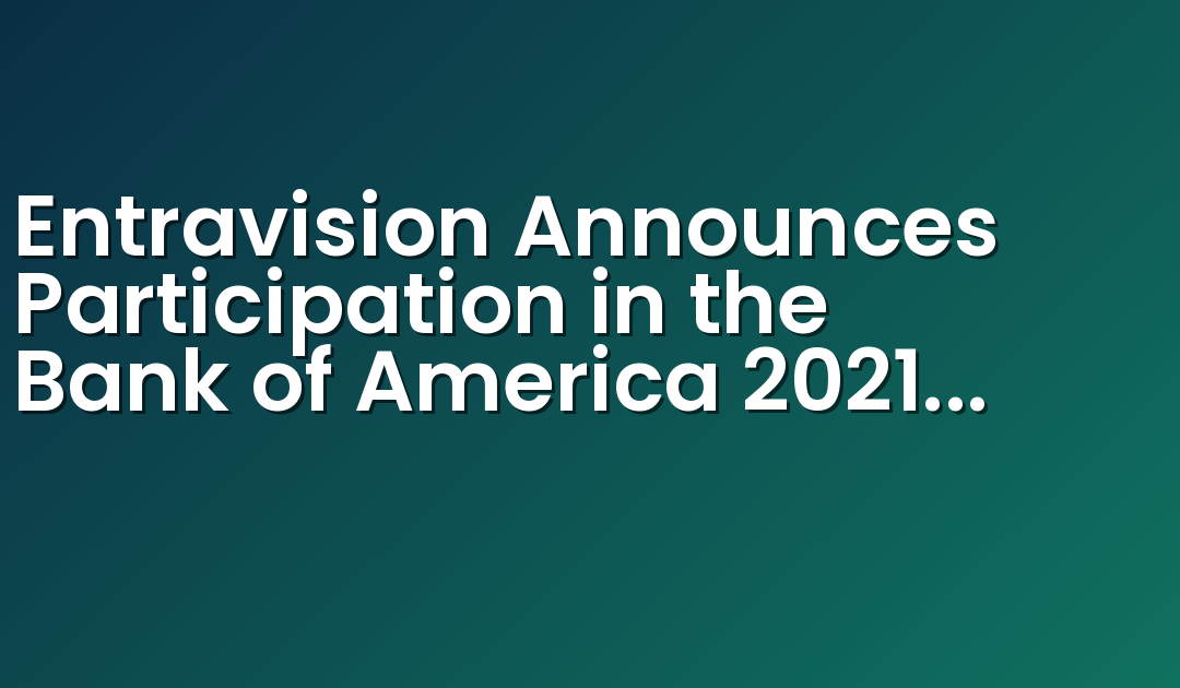 Entravision Announces Participation in the Bank of America 2021 Leveraged Finance Conference