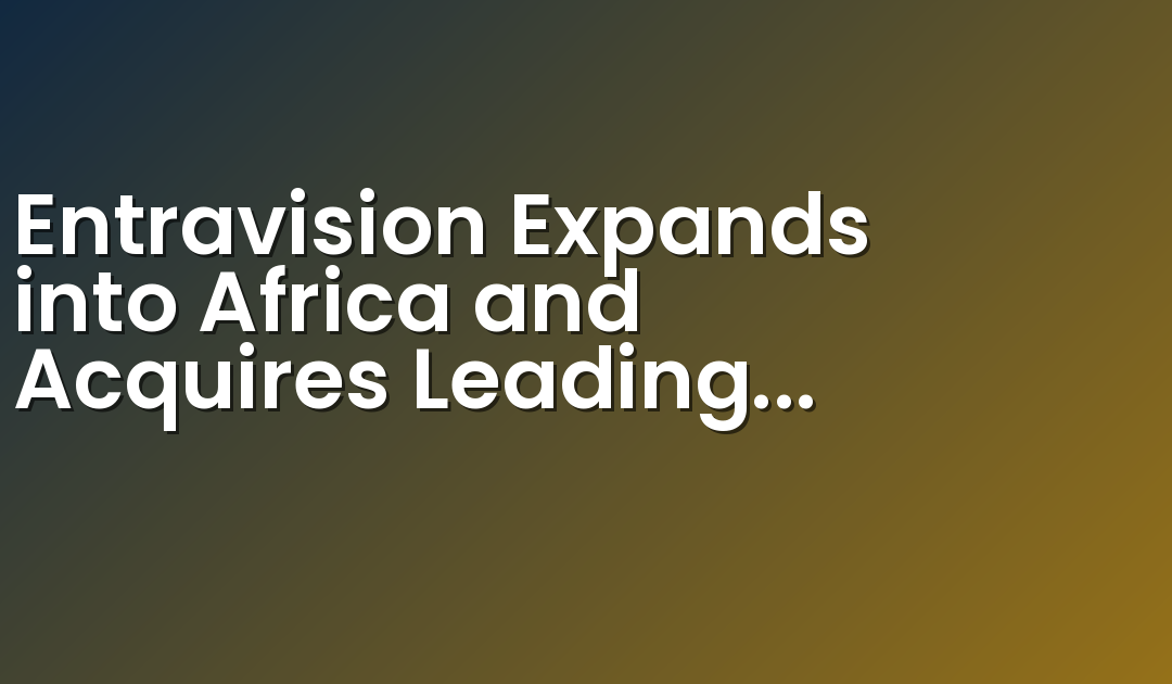 Entravision Expands into Africa and Acquires Leading Advertising Solutions Company 365 Digital