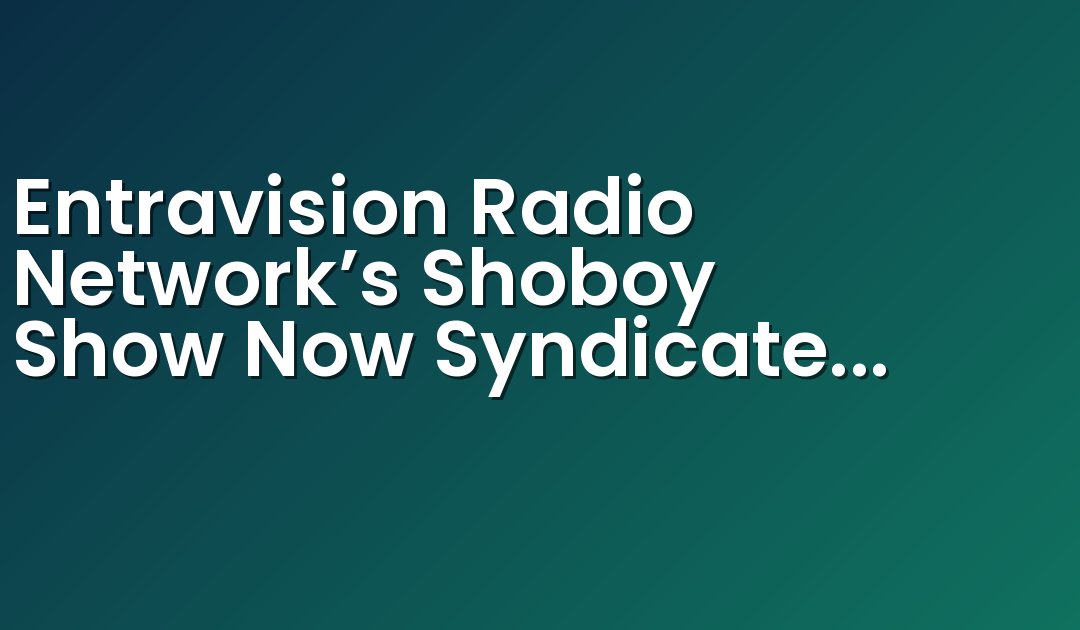 Entravision Radio Network’s Shoboy Show Now Syndicated in Washington, DC