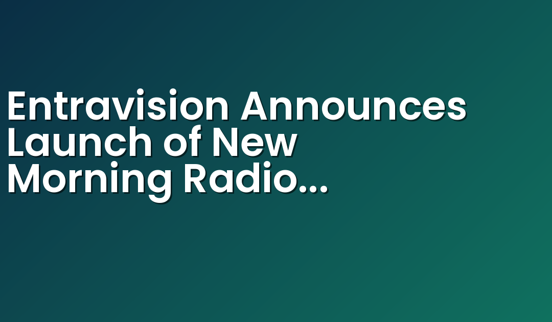 Entravision Announces Launch of New Morning Radio Program ‘El Show del Raton’