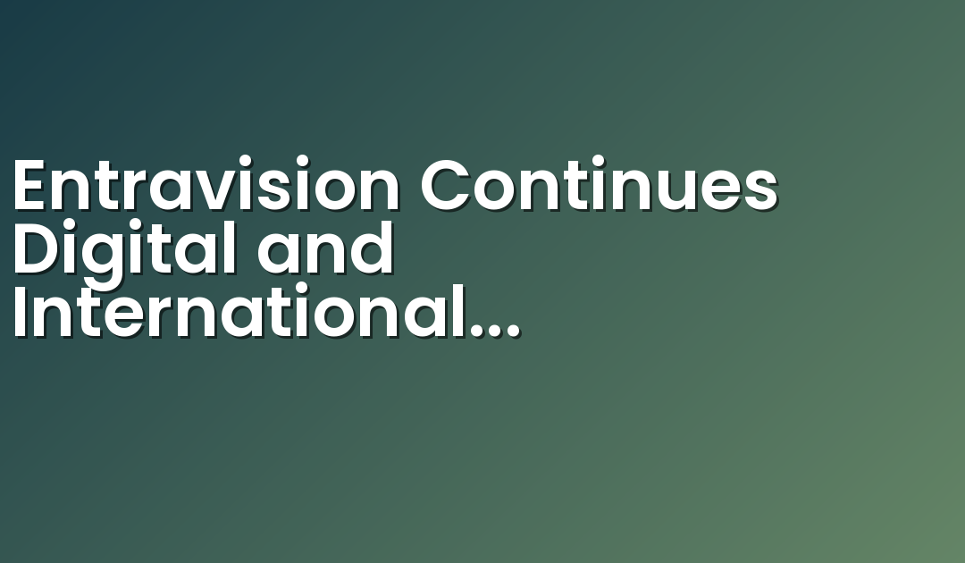 Entravision Continues Digital and International Expansion with Full Acquisition of the Remaining Interest in Cisneros Interactive