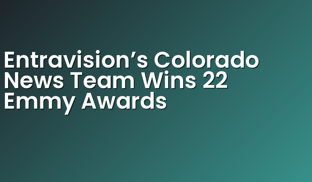 Entravision’s Colorado News Team Wins 22 Emmy Awards