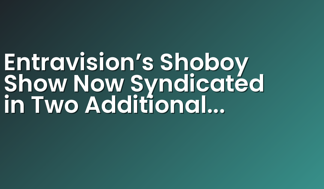 Entravision’s Shoboy Show Now Syndicated in Two Additional Hispanic Markets, Houston and San Diego