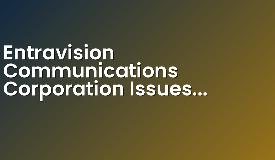 Entravision Communications Corporation Issues Statement Regarding Annual Report on Form 10-K Status