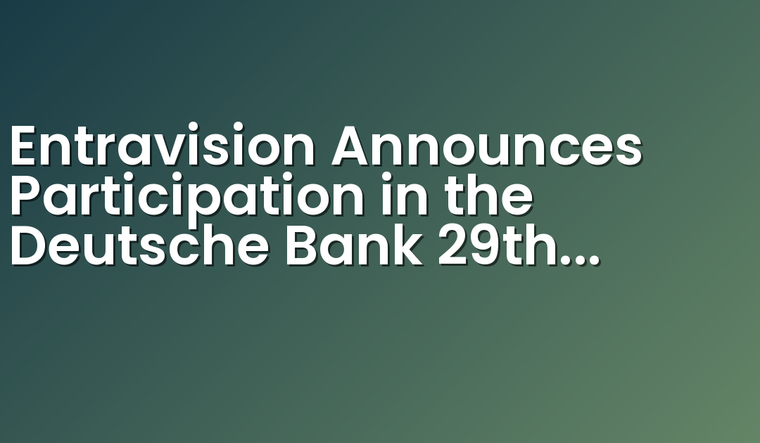 Entravision Announces Participation in the Deutsche Bank 29th Annual Media, Internet & Telecom Conference