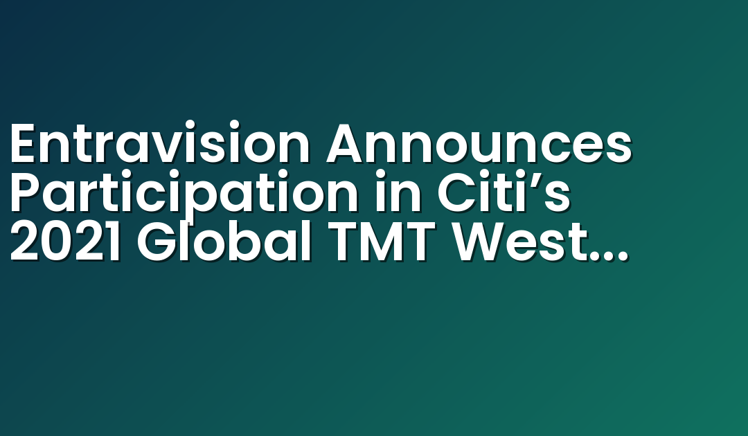 Entravision Announces Participation in Citi’s 2021 Global TMT West Virtual Conference