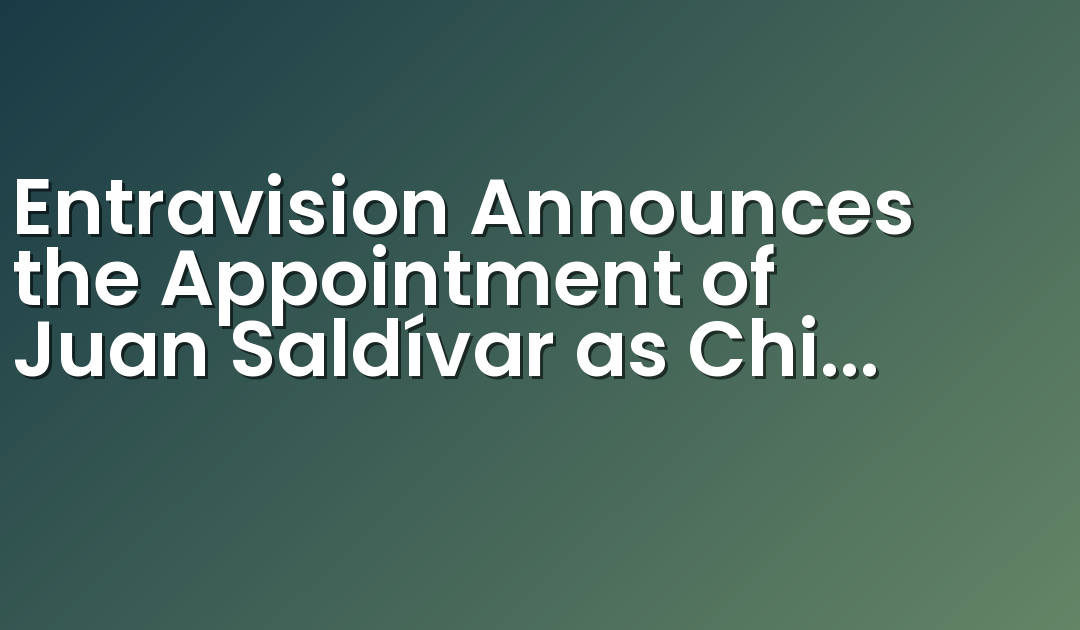 Entravision Announces the Appointment of Juan Saldívar as Chief Digital, Strategy and Accountability Officer