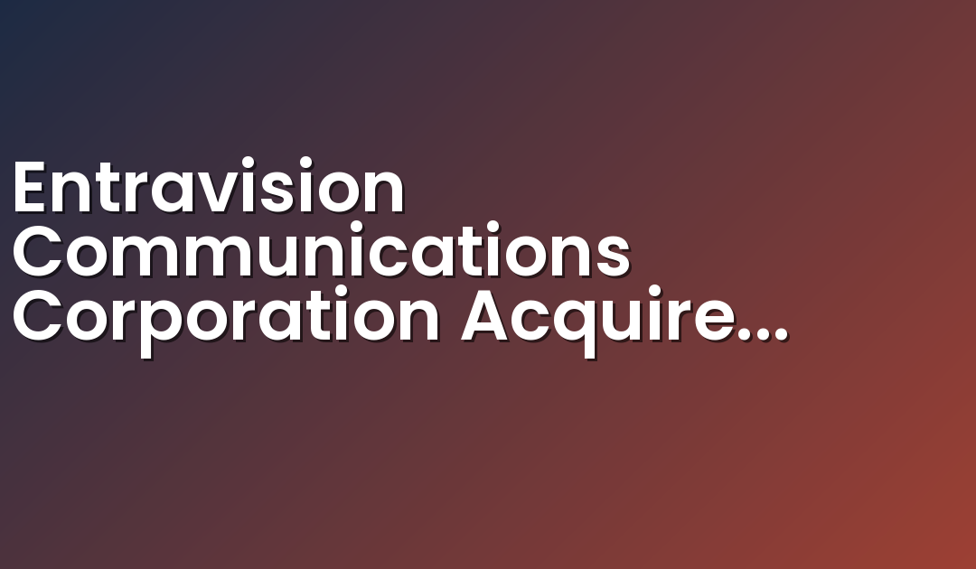 Entravision Communications Corporation Acquires a Majority Stake in Cisneros Interactive, a Leading Digital Advertising Company Serving U.S. and Latin American Markets