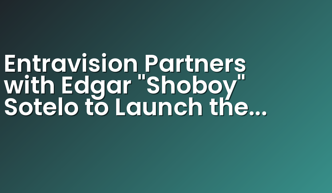 Entravision Partners with Edgar “Shoboy” Sotelo to Launch the “Shoboy Show”