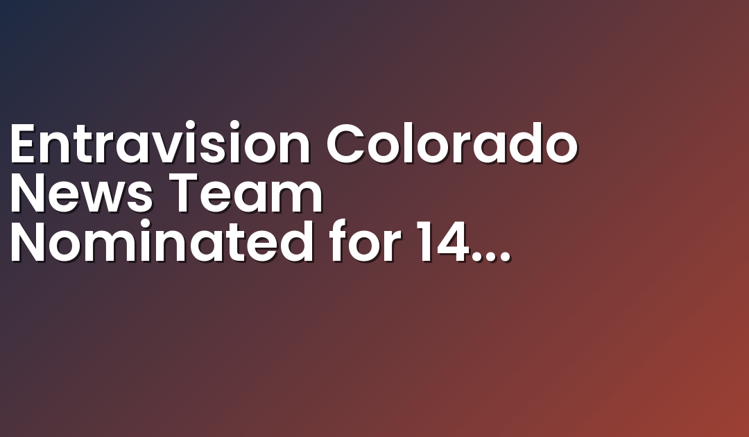 Entravision Colorado News Team Nominated for 14 Emmy Awards