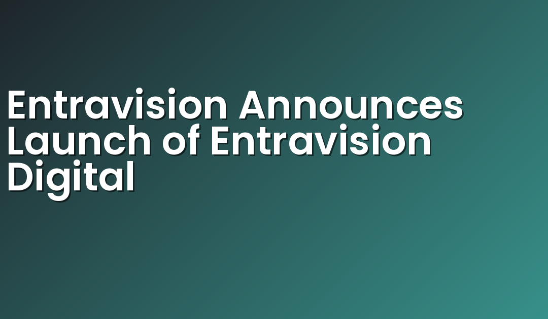 Entravision Announces Launch of Entravision Digital