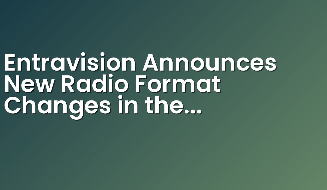 Entravision Announces New Radio Format Changes in the Harlingen, Brownsville and McAllen, TX Markets