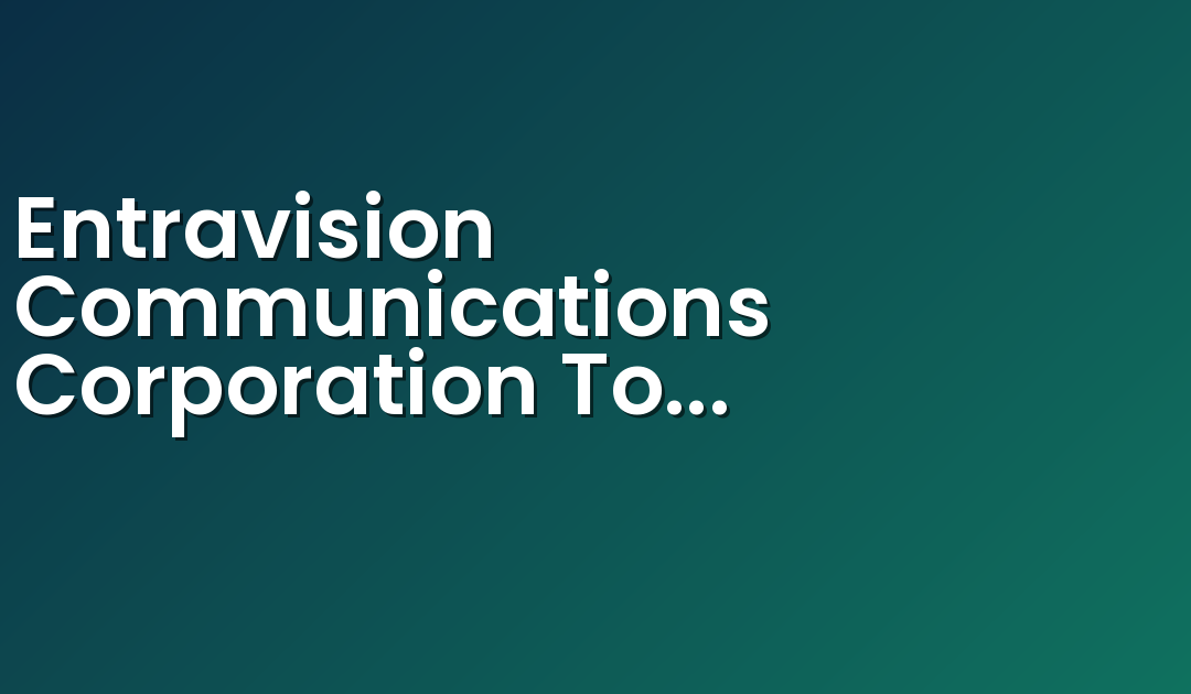 Entravision Communications Corporation To Present At The Deutsche Bank 28th Annual Media, Internet & Telecom Conference