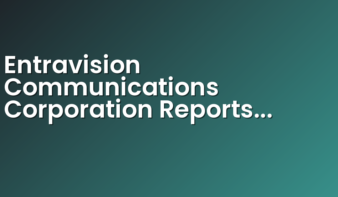 Entravision Communications Corporation Reports Fourth Quarter And Full Year 2019 Results