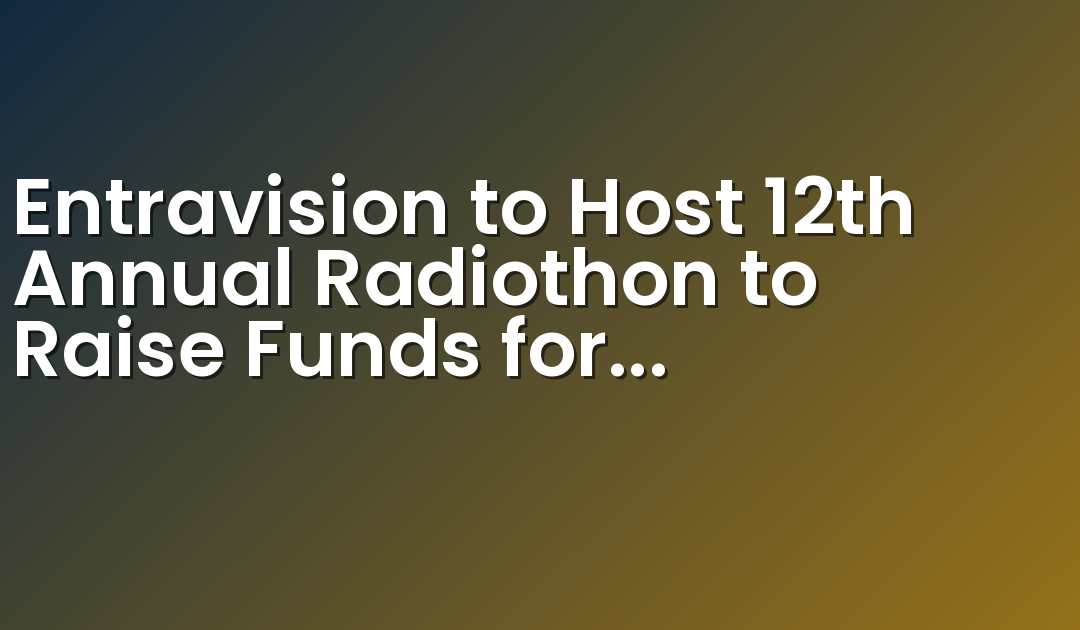 Entravision to Host 12th Annual Radiothon to Raise Funds for Children’s Miracle Network Hospitals