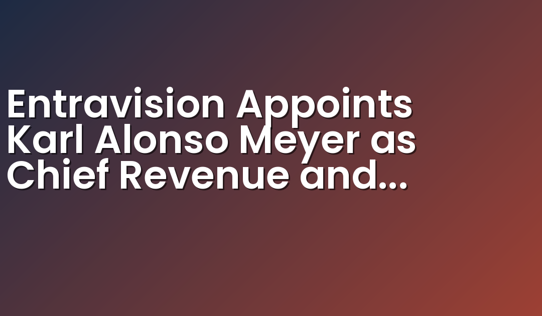 Entravision Appoints Karl Alonso Meyer as Chief Revenue and Product Officer