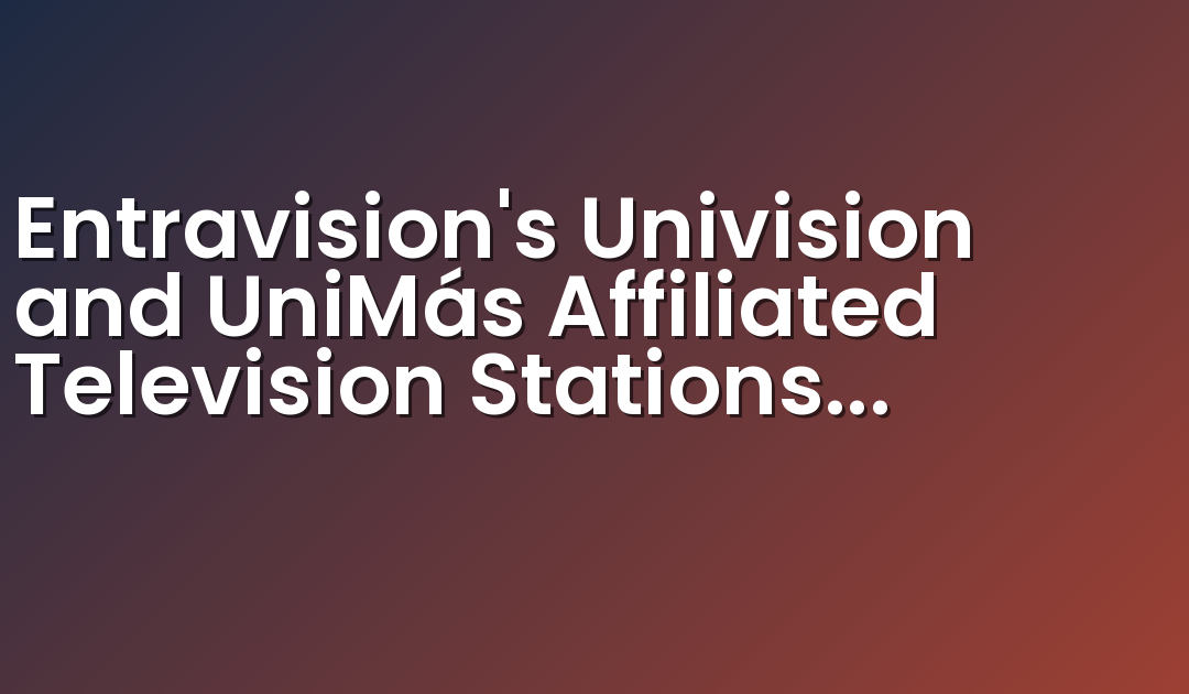 Entravision’s Univision and UniMás Affiliated Television Stations Return to Dish Network