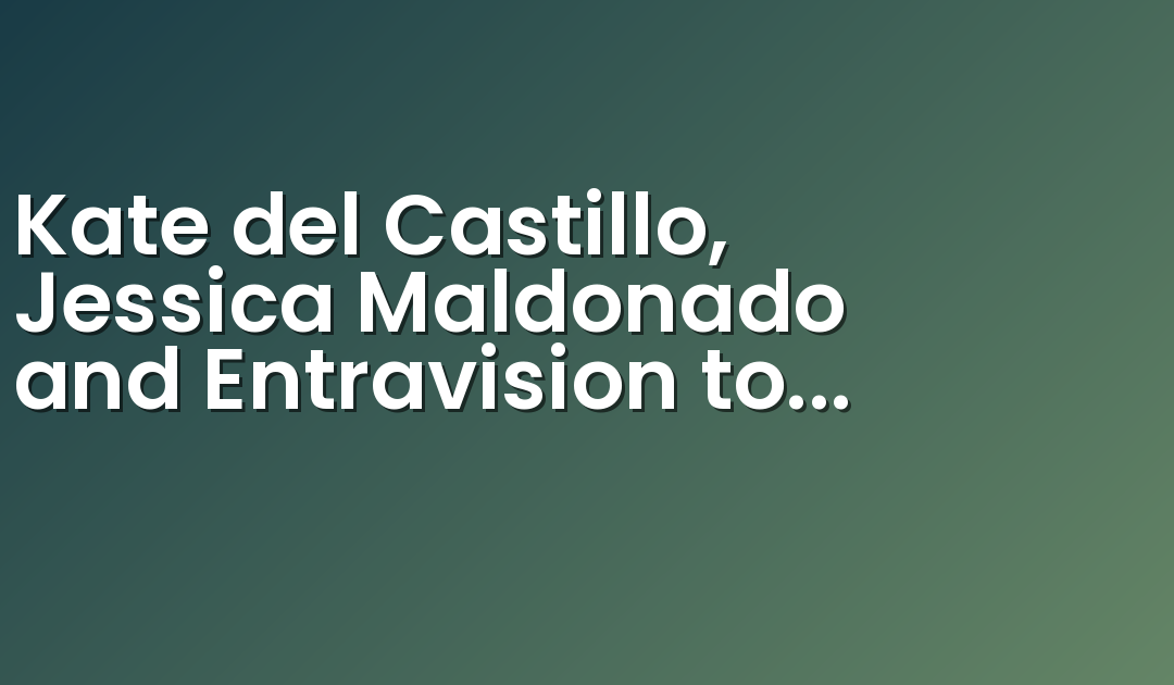Kate del Castillo, Jessica Maldonado and Entravision to Launch “Neteando with Kate and Jessica™” on April 4th